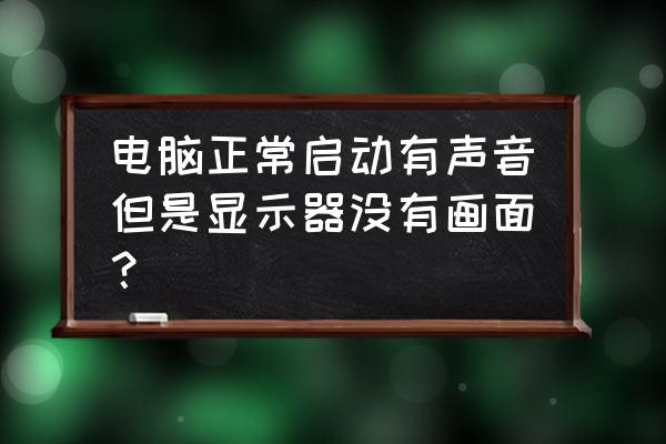 解决电脑没声音故障的原因 电脑正常启动有声音但是显示器没有画面？