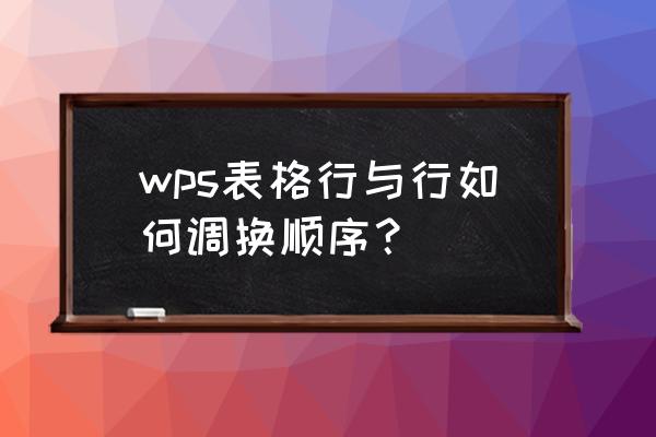 wps怎么上下颠倒 wps表格行与行如何调换顺序？
