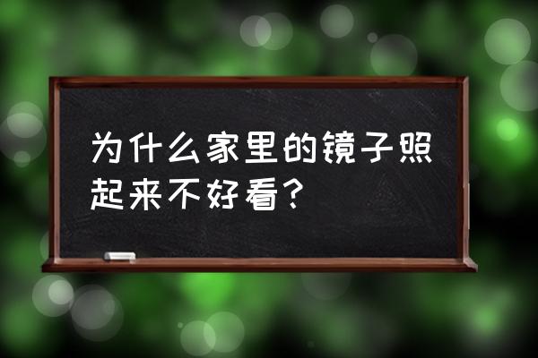 镜子怎么照最好 为什么家里的镜子照起来不好看？