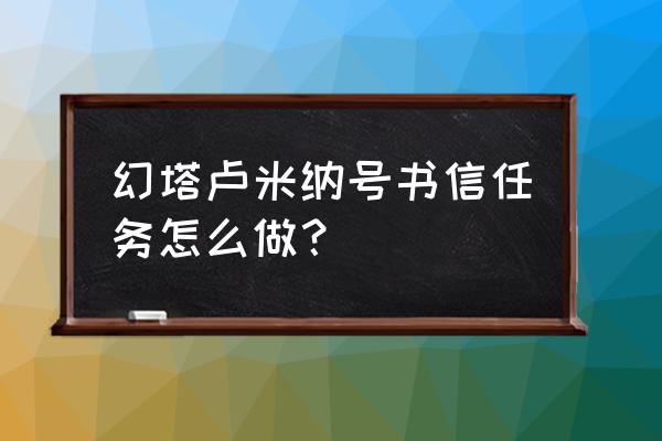 幻塔卢米纳号电子锁密码 幻塔卢米纳号书信任务怎么做？