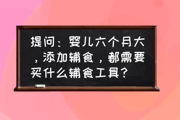 如何给孩子挑选辅食工具 提问：婴儿六个月大，添加辅食，都需要买什么辅食工具？