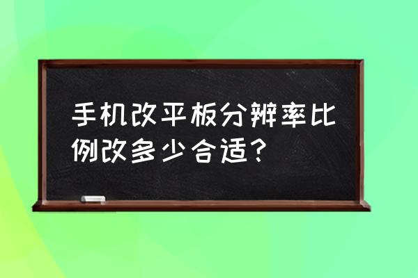 手机屏幕分辨率调整最佳方法 手机改平板分辨率比例改多少合适？