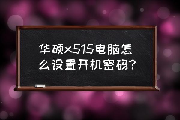 华硕台式电脑怎样设置开机密码 华硕x515电脑怎么设置开机密码？