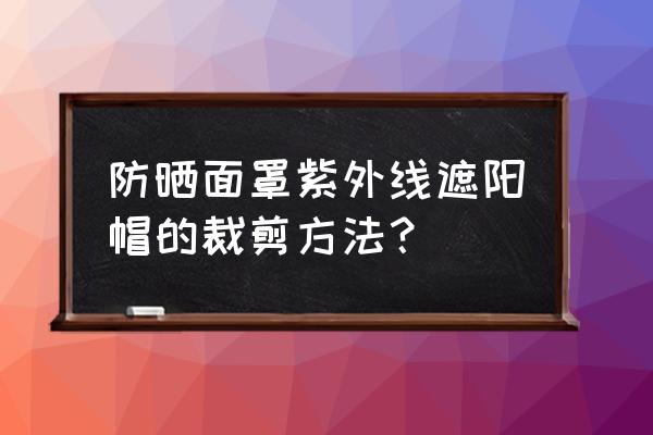 八角帽帽沿裁剪教程 防晒面罩紫外线遮阳帽的裁剪方法？