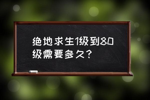 绝地求生熟练等级在哪看 绝地求生1级到80级需要多久？