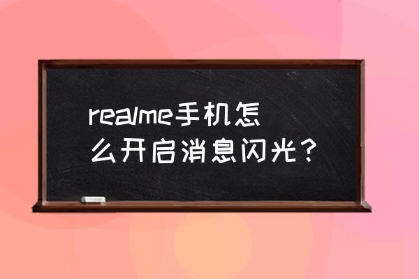 realme怎么设置来电闪光 realme手机怎么开启消息闪光？