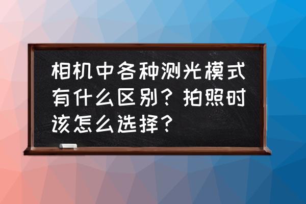 测光模式怎么决定照片的明暗 相机中各种测光模式有什么区别？拍照时该怎么选择？