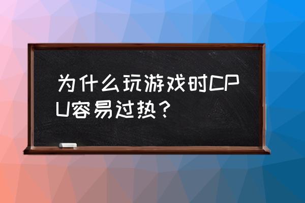 电脑cpu发热一般是什么原因 为什么玩游戏时CPU容易过热？