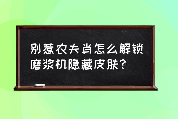 单机模式怎么解锁 别惹农夫肖怎么解锁磨浆机隐藏皮肤？