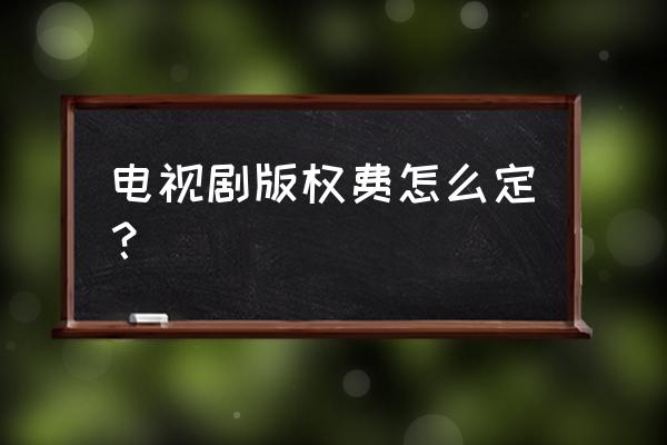 电视剧版权申请入口 电视剧版权费怎么定？