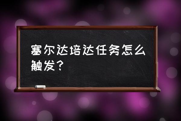 幸福搬运匠怎么找不到樱达 塞尔达培达任务怎么触发？