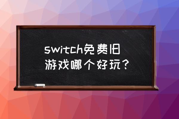 switch能下什么免费游戏 switch免费旧游戏哪个好玩？