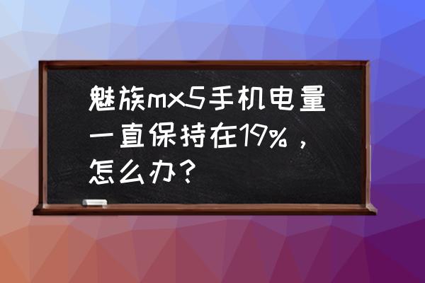 魅族mx5手机充电慢怎么回事 魅族mx5手机电量一直保持在19%，怎么办？