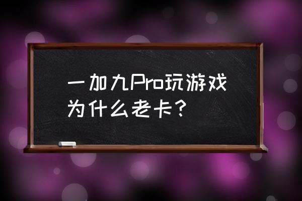 一加手游卡顿怎么解决 一加九Pro玩游戏为什么老卡？