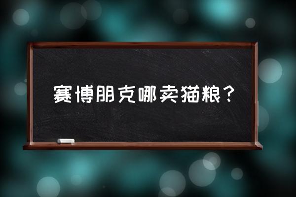 赛博朋克如何通过图纸制作武器 赛博朋克哪卖猫粮？