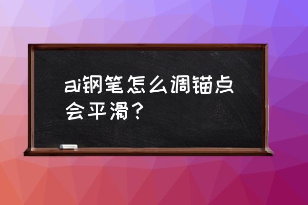 ai钢笔怎么调锚点会平滑 ai钢笔怎么调锚点会平滑？