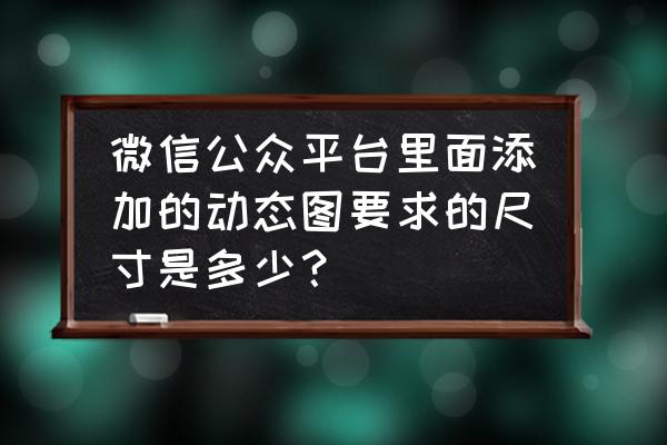 手机微信怎么把动态图保存相册 微信公众平台里面添加的动态图要求的尺寸是多少？