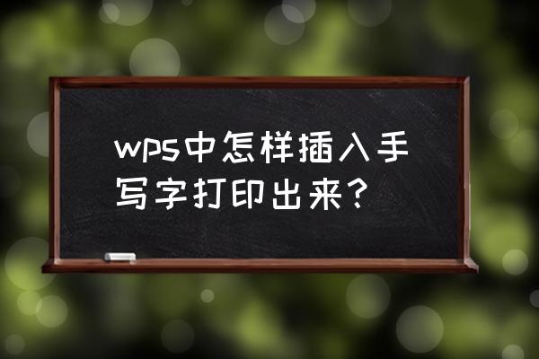 wps表格怎么一键翻译 wps中怎样插入手写字打印出来？