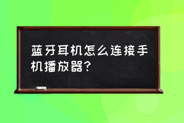 蓝牙客厅灯怎么进入配对模式 蓝牙耳机怎么连接手机播放器？