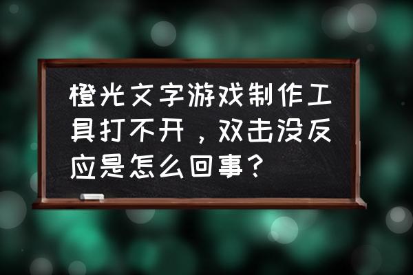 橙光游戏文字选项怎样改变位置 橙光文字游戏制作工具打不开，双击没反应是怎么回事？