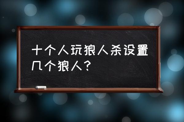 狼人杀十人局狼坑怎么排 十个人玩狼人杀设置几个狼人？