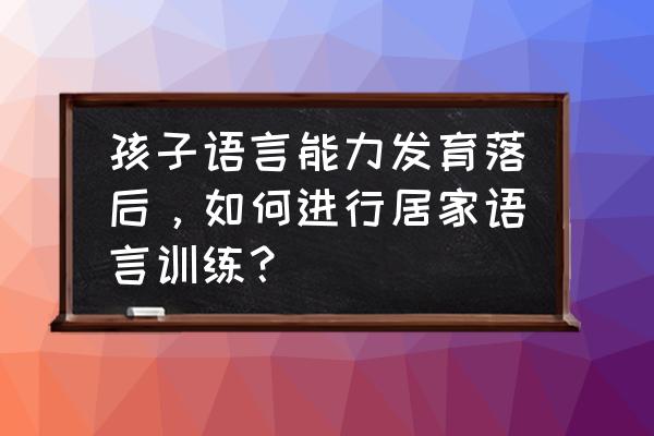 宝宝说话晚怎么语言干预 孩子语言能力发育落后，如何进行居家语言训练？