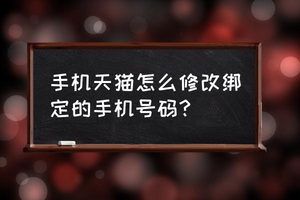 手机天猫怎么更换账号密码 手机天猫怎么修改绑定的手机号码？