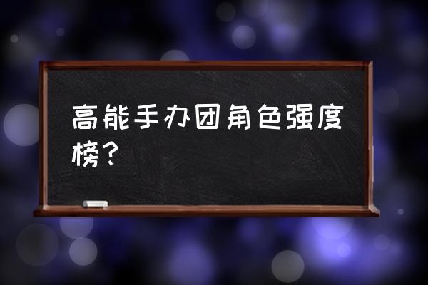 高能手办团最新手办获取 高能手办团角色强度榜？