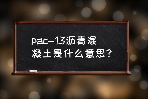 沥青ac-10和ac-13什么意思 pac-13沥青混凝土是什么意思？