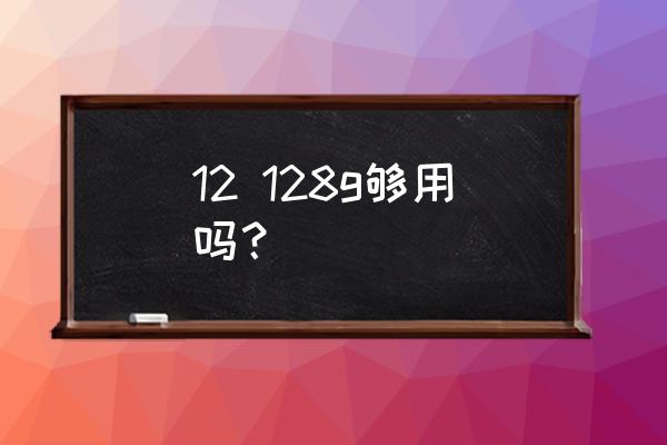 手机128存储内存够用吗 12 128g够用吗？