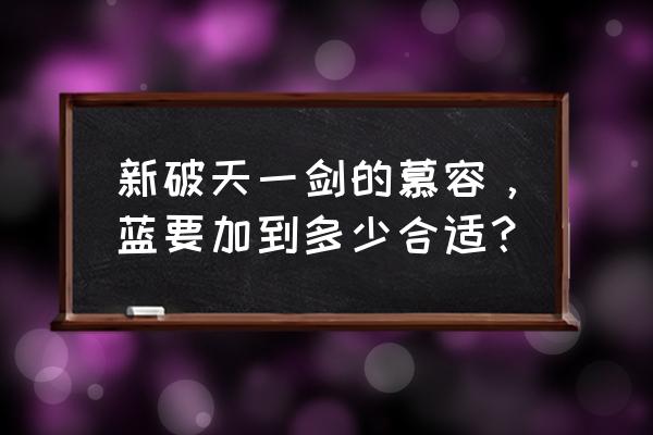 破天一剑慕容武功排名 新破天一剑的慕容，蓝要加到多少合适？