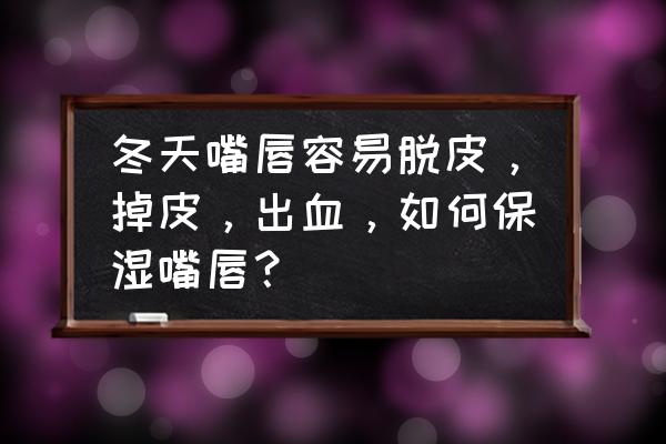 冬天嘴唇干解决妙招 冬天嘴唇容易脱皮，掉皮，出血，如何保湿嘴唇？