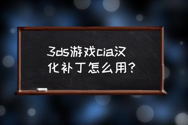 3ds后缀文件安装教程 3ds游戏cia汉化补丁怎么用？