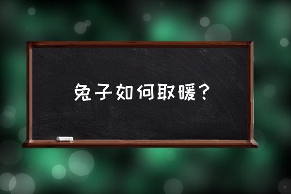 兔子怎么过冬的方法 兔子如何取暖？