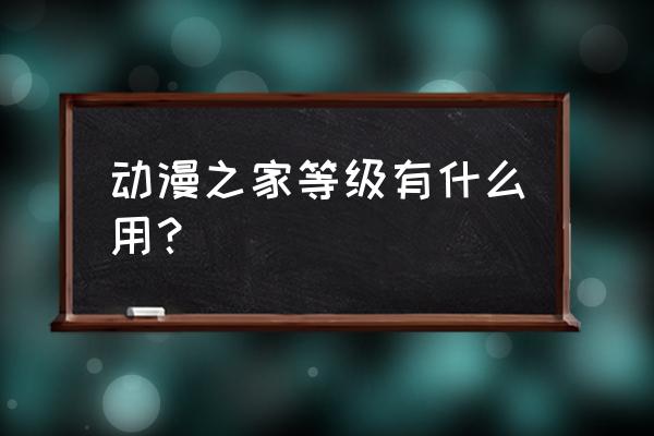 动漫之家怎么升级 动漫之家等级有什么用？