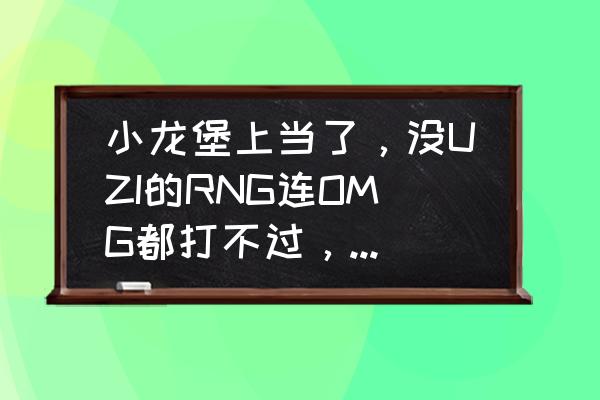 辛德拉现版本怎么弱了 小龙堡上当了，没UZI的RNG连OMG都打不过，小虎原形毕露，玩家直言万物显形，你怎么看？