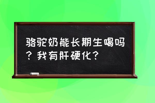 长期服用骆驼奶粉有副作用吗 骆驼奶能长期生喝吗？我有肝硬化？