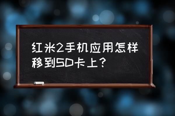 红米手机怎么把应用移动到外置 红米2手机应用怎样移到SD卡上？