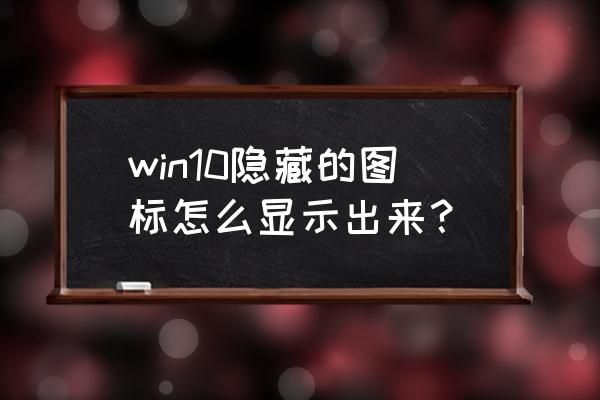 怎样把桌面隐藏的图标找出来 win10隐藏的图标怎么显示出来？