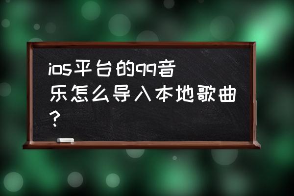 qq音乐怎么分享本地歌曲 ios平台的qq音乐怎么导入本地歌曲？