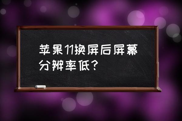 提高显示器分辨率 苹果11换屏后屏幕分辨率低？