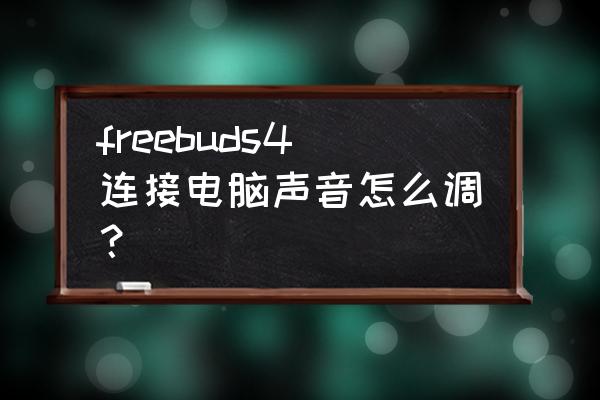 电脑静音方案 freebuds4连接电脑声音怎么调？