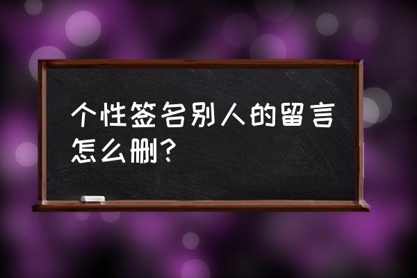 怎么删除自己qq空间的留言 个性签名别人的留言怎么删？