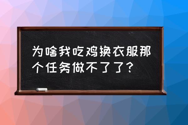 吃鸡怎么更换衣服方案 为啥我吃鸡换衣服那个任务做不了了？