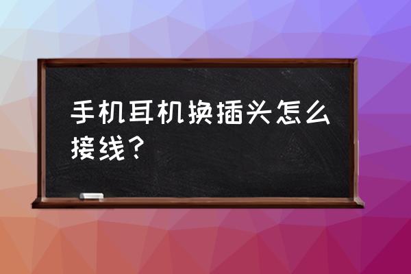 耳机插头可以自己更换吗 手机耳机换插头怎么接线？