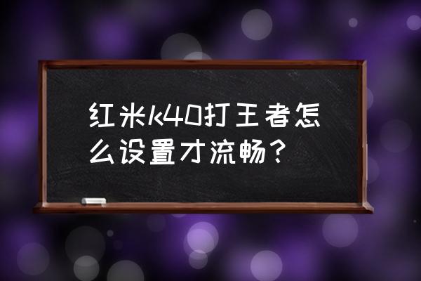 王者荣耀流畅设置方法 红米k40打王者怎么设置才流畅？