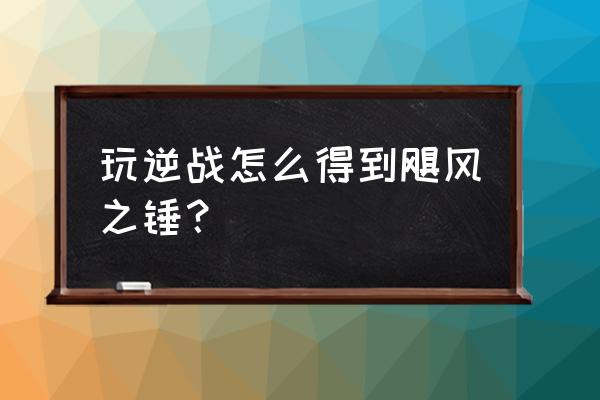 飓风之龙的觉醒 玩逆战怎么得到飓风之锤？