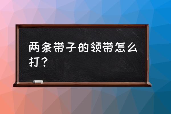 中间宽两头细的腰带制作方法 两条带子的领带怎么打？