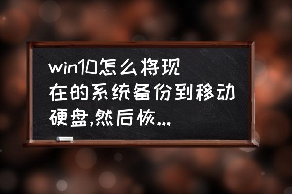 电脑升级win10系统后怎么恢复数据 win10怎么将现在的系统备份到移动硬盘,然后恢复到电脑呢？