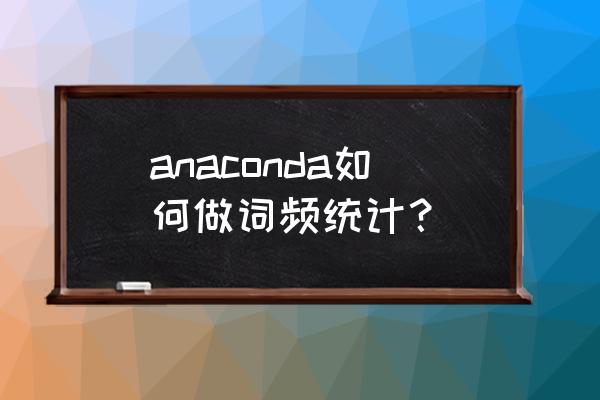 词频统计可以用什么工具 anaconda如何做词频统计？